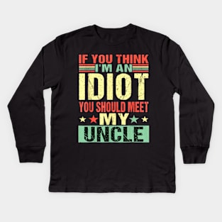 If You Think I'm An Idiot You Should Meet My Uncle Kids Long Sleeve T-Shirt